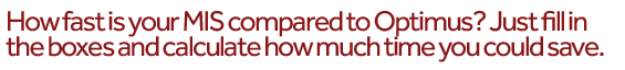 How fast is your MIS compared to Optimus? Just fill in the boxes and calculate how much time you could save. 
